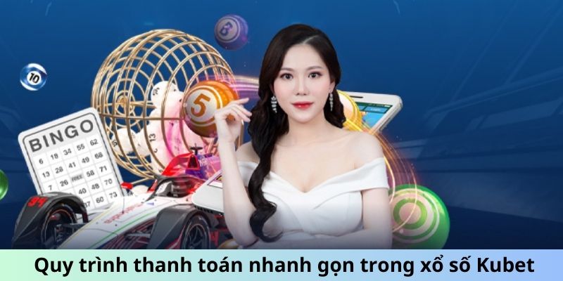 Quy trình thanh toán nhanh gọn trong xổ số Kubet