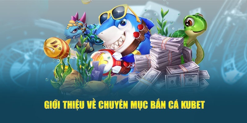 Chuyên mục bắn cá Kubet có mức thưởng hấp dẫn