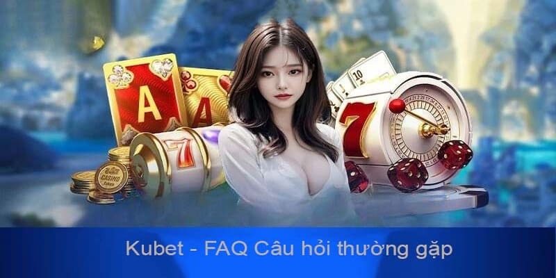 FAQs về Kubet